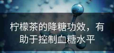 柠檬茶的降糖功效，有助于控制血糖水平